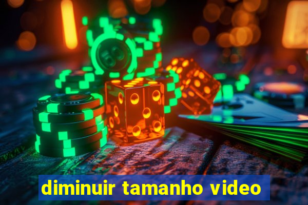 diminuir tamanho video